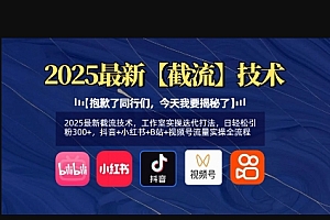 2025最新截流技术,工作室实操迭代打法,日轻松引粉300+,抖音+小红书+B站+视频号流量实操全流程