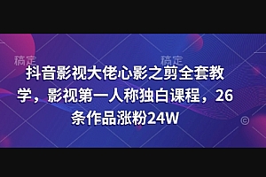 抖音影视大佬心影之剪全套教学,影视第一人称独白课程,26条作品涨粉24W