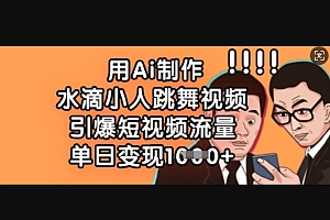 用Ai制作水滴小人跳舞视频,引爆短视频流量,单日变现数张