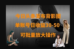 今日头条发布背影图,单账号日收益30-50,可放大操作