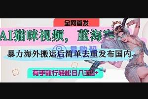 AI猫咪视频蓝海赛道,操作简单,直接海外搬运,简单去重,操作简单,有手就行日入3张