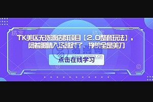 TK美区无货源店群项目【2.0整套玩法】,闭着眼睛入场就对了,挣的全是美刀