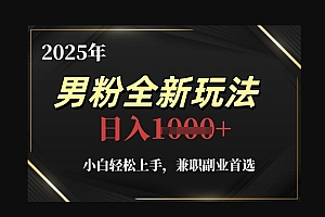 2025年男粉全新玩法,小白轻松上手,兼职副业首选,轻轻松松日入1k+