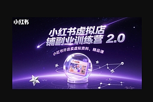 小红书虚拟店铺副业训练营2.0,小红书开店卖虚拟资料,精品课