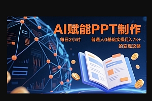 AI赋能PPT制作,每日2小时,普通人0基础实操月入7k+ 的变现攻略