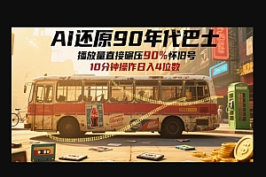 AI还原90年代巴士,一帧就让70后泪崩,播放量直接碾压90%怀旧号,每天操作十分钟,日入四位数