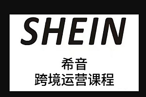 SHEIN希音全流程运营实战课,适合全托管与半托管模式卖家全面提升运营能力