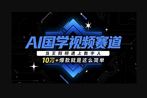 AI国学视频赛道:当王阳明遇上数字人,10w+爆款就是这么简单
