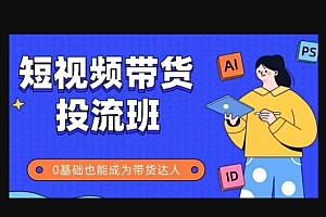抖音快手短视频带货投流班,详细又全面的抖音快手带货实操课,零基础也能成为带货达人