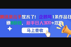 腾讯亲儿子放水了!企鹅号1条作品狂挣8份钱,新手日入3张+攻略