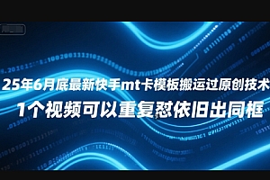 25年6月底最新快手mt卡模板搬运过原创技术,1个视频可以重复怼依旧出同框