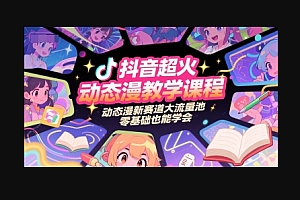 抖音超火动态漫教学课程,动态漫新赛道大流量池,零基础也能学会