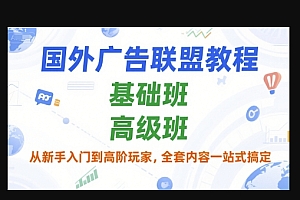 国外广告联盟教程,基础班和高级班,从新手入门到高阶玩家,全套内容一站式搞定