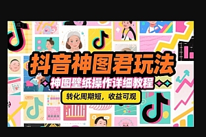 抖音神图君玩法,神图壁纸操作详细教程,转化周期短,收益可观