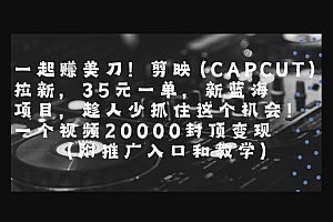 一起挣美刀!剪映(CAPCUT)拉新,35米一单,新蓝海项目,一个视频2w封顶变现(附推广入口和教学)