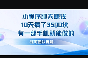 小程序聊天挣钱10天搞了3.5k,有一部手机就能做的