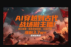 AI穿越到古代战场做主播!用AI做第一视角穿越视频,38条作品,涨粉3.7w+,保姆级教程