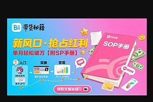 B站哔哩哔哩带货秘籍,新风口,抢占红利,单月轻松破万【附SOP手册】