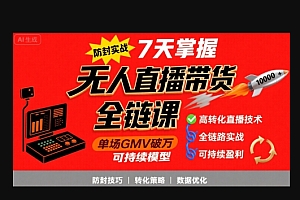 无人直播带货全链防封实战课,7天掌握高转化直播技术,实现单场GMV破万可持续模型