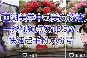 Ai国潮美学中式美女花墙,一条视频点赞18.9W,快速起千粉万粉号