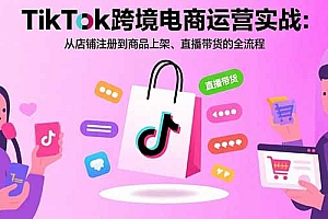 TikTok跨境电商运营实战:从店铺注册到商品上架、直播带货的全流程
