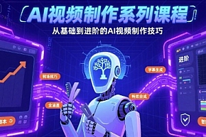 AI视频制作系列课程,从基础到进阶的AI视频制作技巧全涵盖