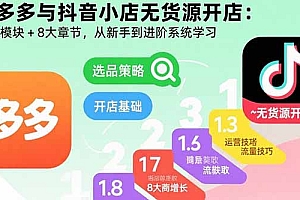 拼多多与抖音小店无货源开店:五大模块+8大章节,从新手到进阶系统学习