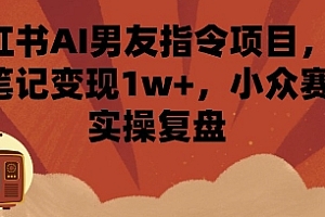 小红书AI男友指令项目,单条笔记变现1w+,小众赛道实操复盘