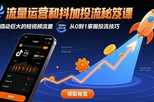 流量运营和抖加投流秘笈课,撬动巨大的短视频流量