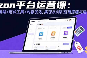 Ozon平台运营课:选品策略+定价工具+内容优化,实现从0到1店铺搭建与增长