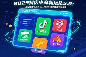 2025抖店电商新玩法5.0:开店搭建/违规规避/工具应用,快速掌握基础运营…
