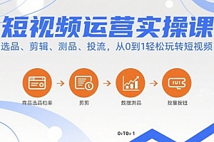 短视频运营实操课,选品、剪辑、测品、投流,从0到1轻松玩转短视频