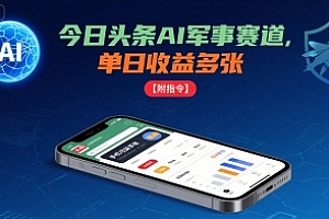 今日头条AI军事赛道,单日收益多张 ,手机可做【附指令】