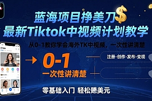 蓝海项目挣美刀,最新Tiktok中视频计划教学,从0-1教你学会海外TK中视频,一次性讲清楚