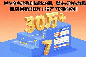 拼多多高阶盈利模型49期,裂变+阶梯+群爆 单店月销30万+投产7的超盈利