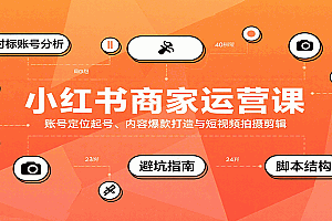 小红书商家运营课,账号定位起号、内容爆款打造与短视频拍摄剪辑