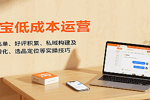 淘宝低成本运营,新店出单、好评积累、私域构建及流量转化、选品定位等实操技巧