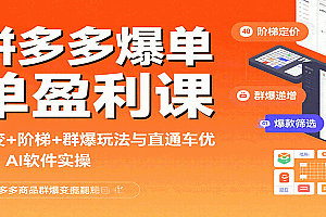 拼多多爆单盈利课:裂变+阶梯+群爆玩法与直通车优化、AI 软件实操