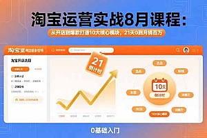 淘宝运营实战8月课程:从开店到爆款打造10大核心模块,21天0到月销百万