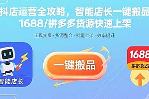 抖店运营全攻略,智能店长一键搬品,1688/拼多多货源快速上架
