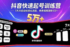 抖音快速起号训练营,7天冷启动标准化流程,单条视频涨粉5万+