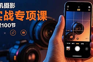 手机摄影实战专项课:通过100节实操课程实现从入门到精通的技能进阶