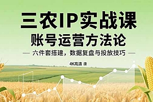 三农IP实战课:账号运营方法论,六件套搭建,数据复盘与投放技巧