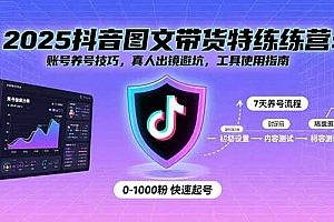 2025抖音图文带货特练营:账号养号技巧,真人出镜避坑,工具使用指南