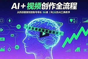 AI+短视频创作全流程:从创意策划到账号增长,96节课(含26项AI工具教学)