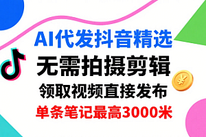 AI代发抖音精选,领取视频直接发布,单号每天领取3条,单条笔记最高3k,无需拍摄剪辑,懒人福利