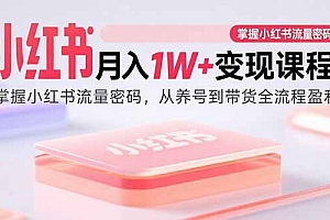 小红书月入1W+变现课程:掌握小红书流量密码,从养号到带货全流程盈利