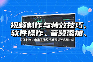 视频制作与特效技巧:软件操作、音频添加、特效制作、去重手法及精准营销等实用内容