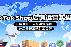 TikTok Shop店铺运营实操课:开店准备、后台设置操作、选品分析及软件工具等