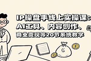 IP操盘手线上实操课:AI工具、内容创作、商业变现等20节系统教学